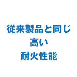 従来製品と同じ高い耐火性能